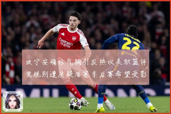 坎宁安确诊气胸引发热议美职篮评奖规则遭质疑活塞季后赛希望受影赛场复盘
