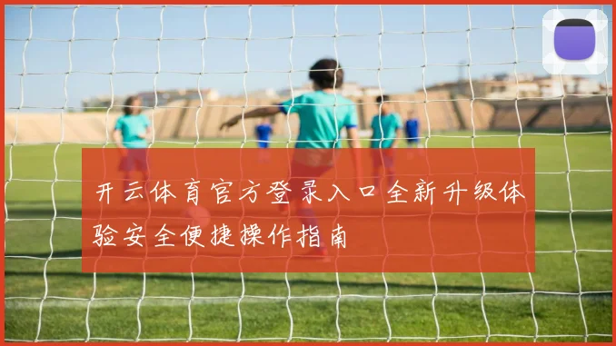 开云体育官方登录入口全新升级体验安全便捷操作指南