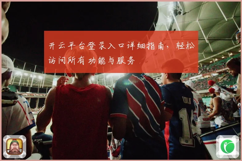 开云平台登录入口详细指南，轻松访问所有功能与服务