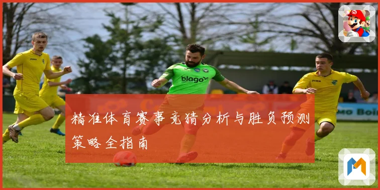 精准体育赛事竞猜分析与胜负预测策略全指南