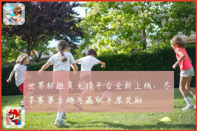 世界杯胜负竞猜平台全新上线，尽享赛事乐趣与赢取丰厚奖励