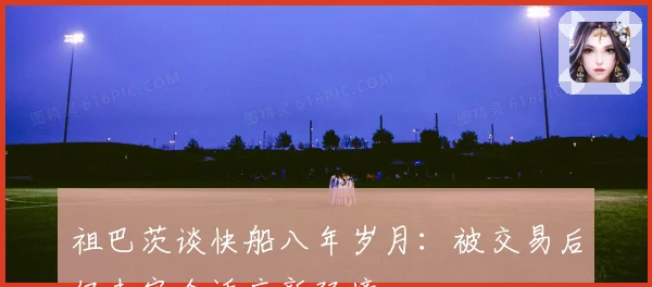 祖巴茨谈快船八年岁月：被交易后仍未完全适应新环境