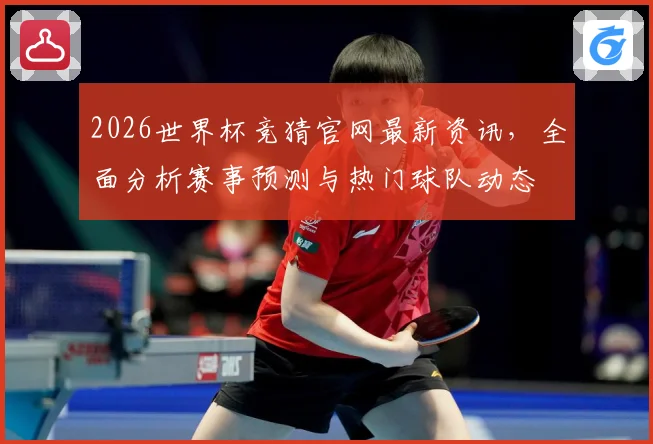 2026世界杯竞猜官网最新资讯，全面分析赛事预测与热门球队动态