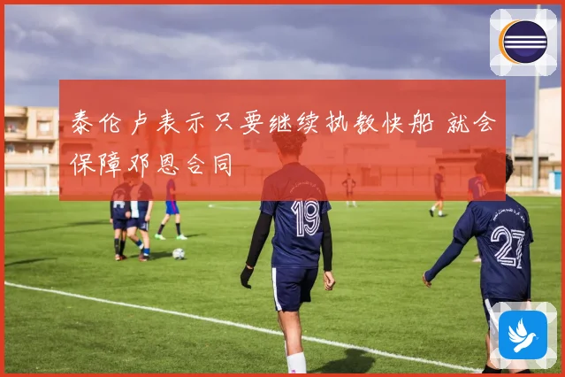 泰伦卢表示只要继续执教快船 就会保障邓恩合同
