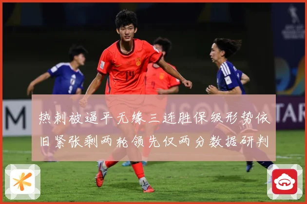 热刺被逼平无缘三连胜保级形势依旧紧张剩两轮领先仅两分数据研判