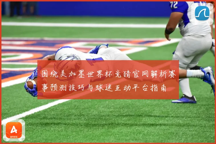 围绕美加墨世界杯竞猜官网解析赛事预测技巧与球迷互动平台指南