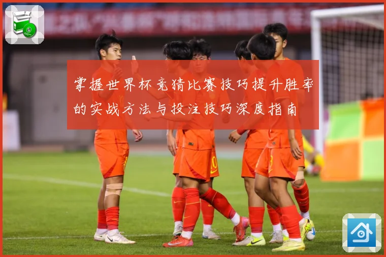 掌握世界杯竞猜比赛技巧提升胜率的实战方法与投注技巧深度指南