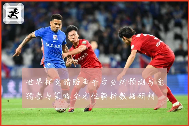 世界杯竞猜赔率平台分析预测与竞猜参与策略全方位解析数据研判