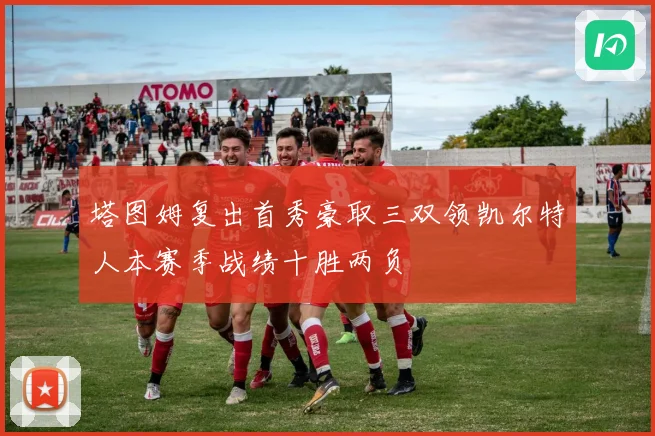 塔图姆复出首秀豪取三双领凯尔特人本赛季战绩十胜两负
