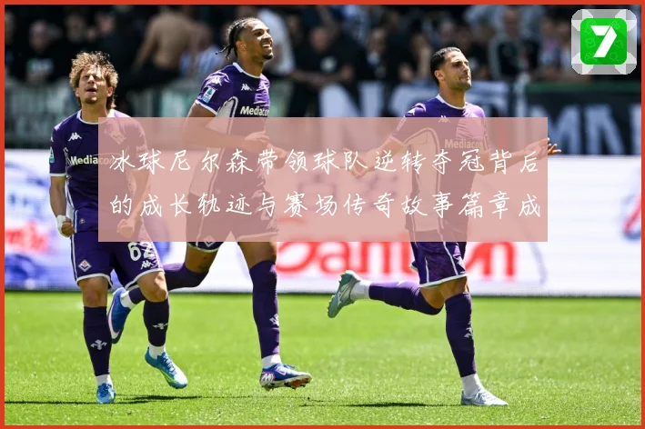 冰球尼尔森带领球队逆转夺冠背后的成长轨迹与赛场传奇故事篇章成长观察
