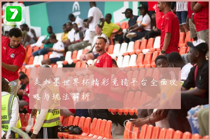 美加墨世界杯精彩竞猜平台全面攻略与玩法解析