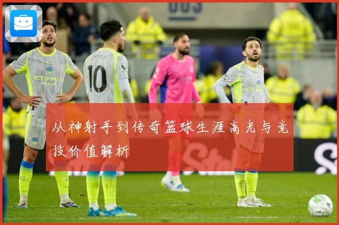 从神射手到传奇篮球生涯高光与竞技价值解析