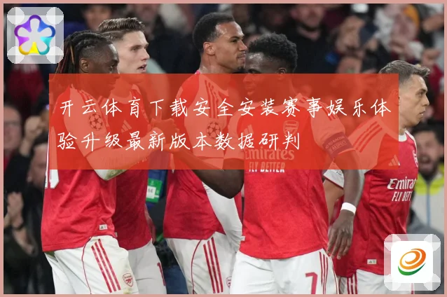 开云体育下载安全安装赛事娱乐体验升级最新版本数据研判