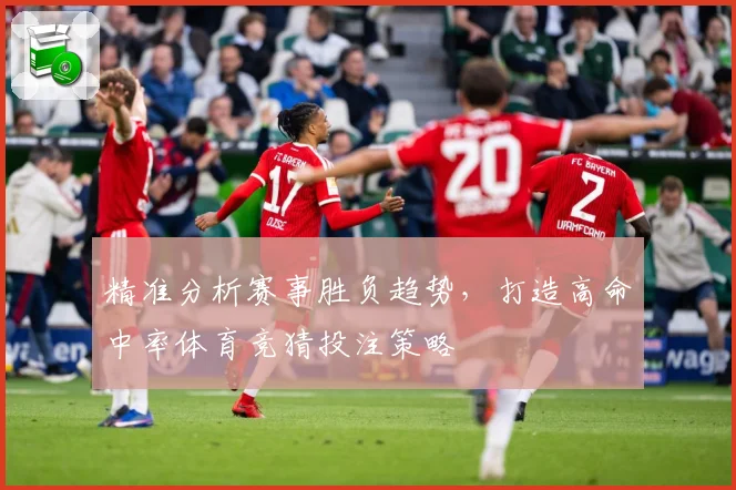 精准分析赛事胜负趋势，打造高命中率体育竞猜投注策略