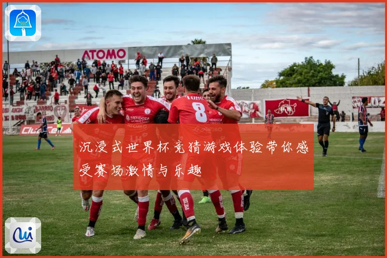 沉浸式世界杯竞猜游戏体验带你感受赛场激情与乐趣