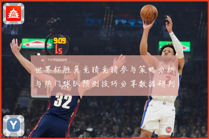 世界杯胜负竞猜竞猜参与策略分析与热门球队预测技巧分享数据研判