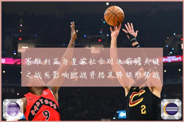 塞维利亚与皇家社会对决前瞻关键之战或影响欧战资格及降级形势战术观察