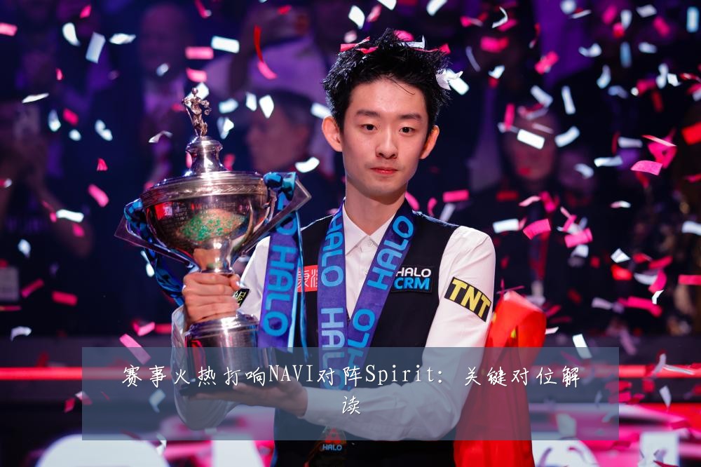 赛事火热打响NAVI对阵Spirit：关键对位解读