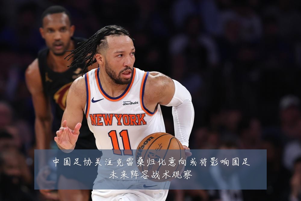 中国足协关注克雷桑归化意向或将影响国足未来阵容战术观察