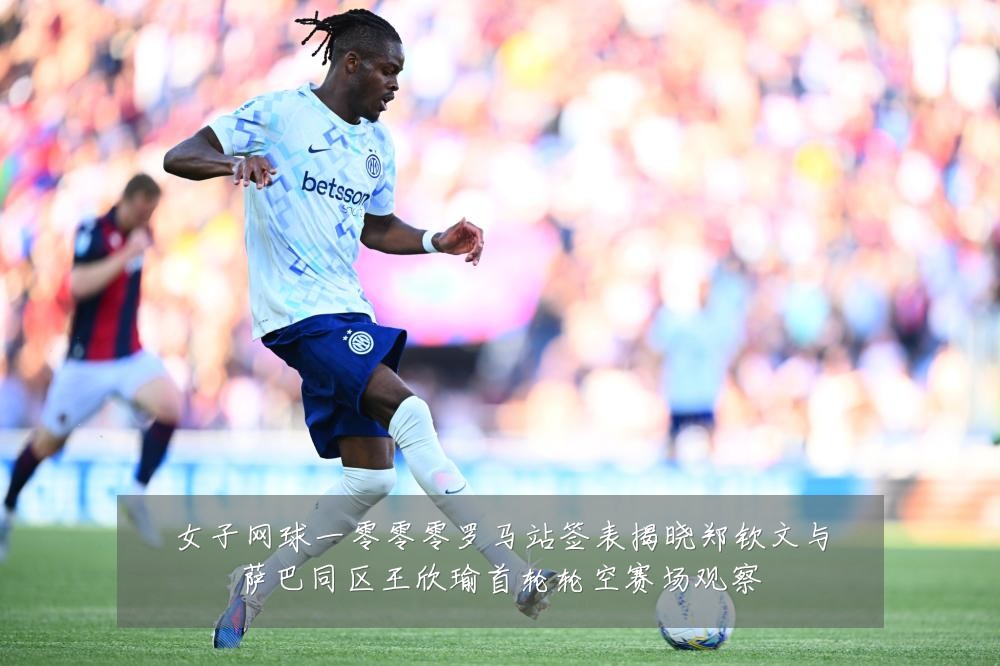 女子网球一零零零罗马站签表揭晓郑钦文与萨巴同区王欣瑜首轮轮空赛场观察