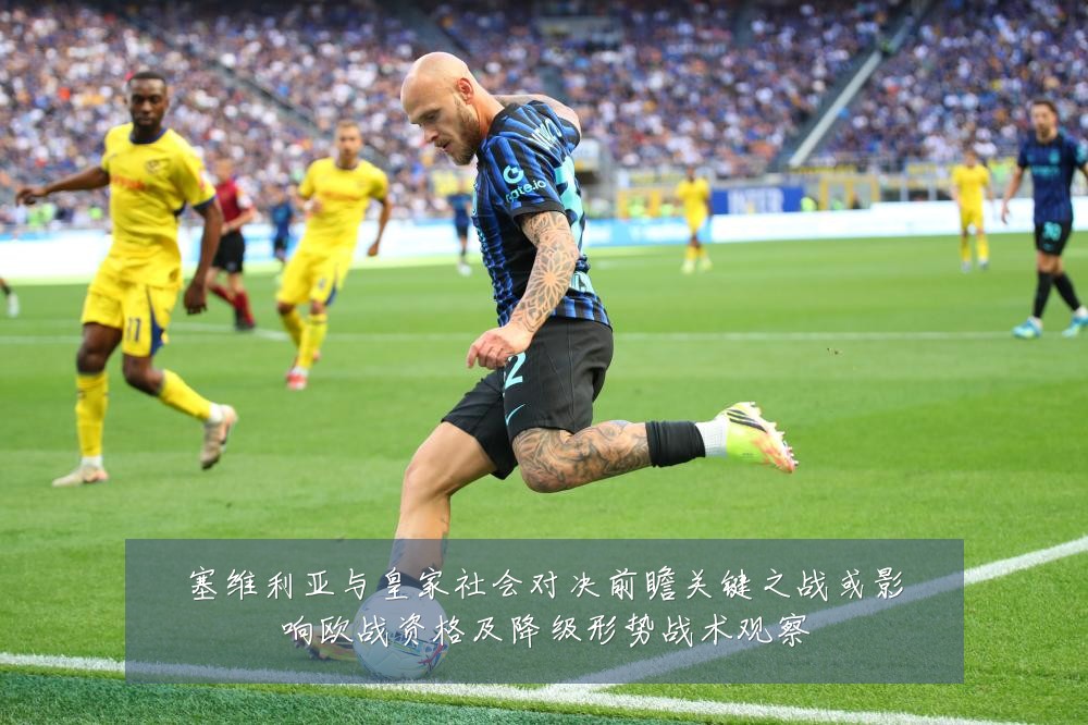 塞维利亚与皇家社会对决前瞻关键之战或影响欧战资格及降级形势战术观察