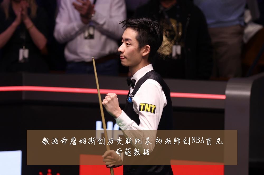 数据帝詹姆斯创历史新纪录 约老师创NBA首见奇葩数据